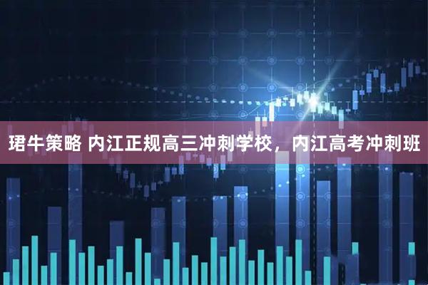 珺牛策略 内江正规高三冲刺学校，内江高考冲刺班