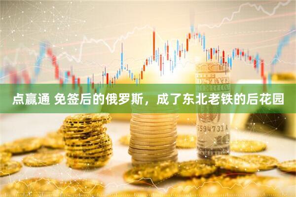 点赢通 免签后的俄罗斯，成了东北老铁的后花园