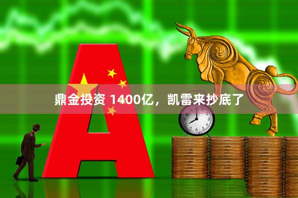 鼎金投资 1400亿，凯雷来抄底了