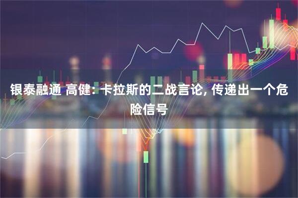 银泰融通 高健: 卡拉斯的二战言论, 传递出一个危险信号