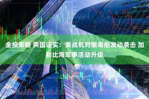 金投策略 两国证实：美战机对贩毒船发动袭击 加勒比海军事活动升级