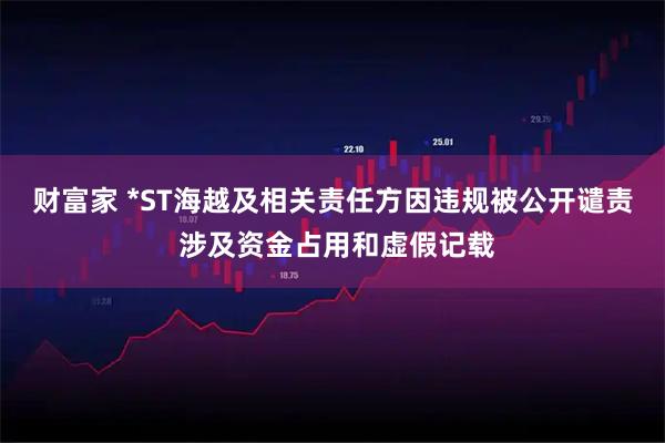 财富家 *ST海越及相关责任方因违规被公开谴责 涉及资金占用和虚假记载