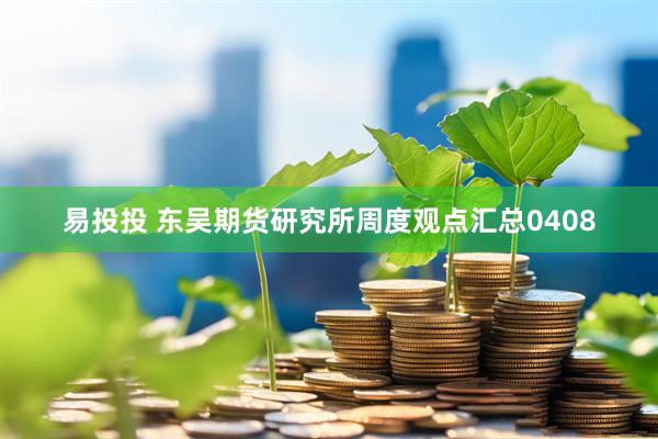 易投投 东吴期货研究所周度观点汇总0408