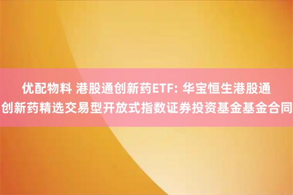 优配物料 港股通创新药ETF: 华宝恒生港股通创新药精选交易型开放式指数证券投资基金基金合同