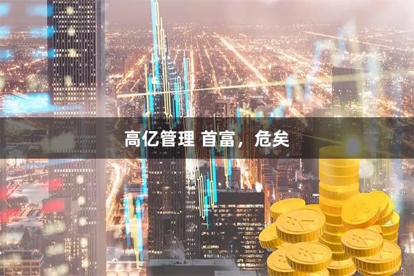 高亿管理 首富，危矣