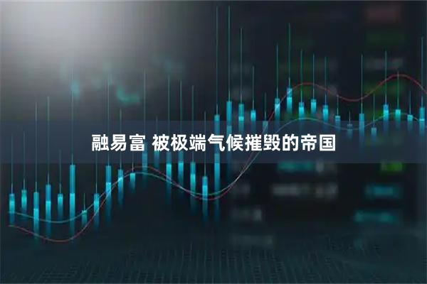 融易富 被极端气候摧毁的帝国