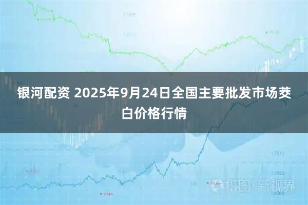 银河配资 2025年9月24日全国主要批发市场茭白价格行情