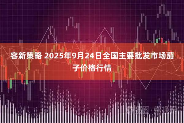容新策略 2025年9月24日全国主要批发市场茄子价格行情