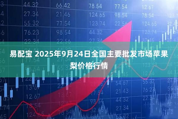 易配宝 2025年9月24日全国主要批发市场苹果梨价格行情