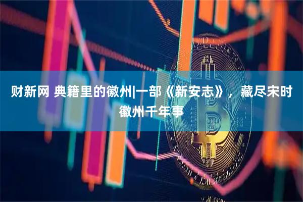 财新网 典籍里的徽州|一部《新安志》，藏尽宋时徽州千年事