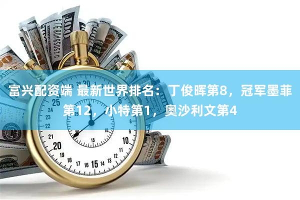 富兴配资端 最新世界排名：丁俊晖第8，冠军墨菲第12，小特第1，奥沙利文第4
