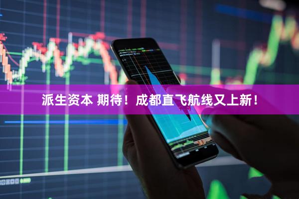 派生资本 期待！成都直飞航线又上新！
