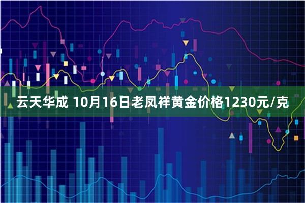 云天华成 10月16日老凤祥黄金价格1230元/克