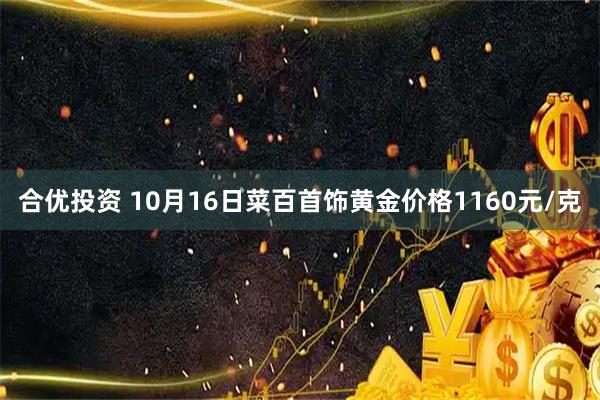 合优投资 10月16日菜百首饰黄金价格1160元/克