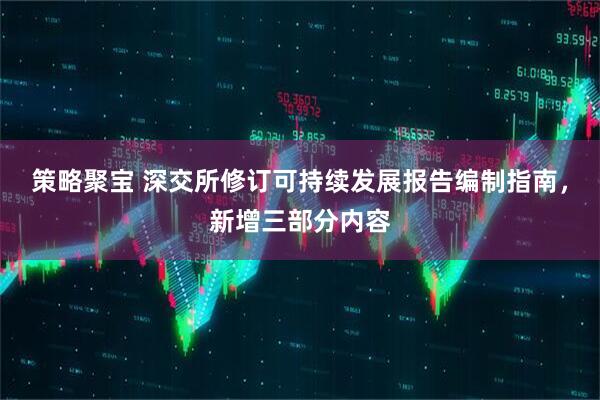 策略聚宝 深交所修订可持续发展报告编制指南，新增三部分内容