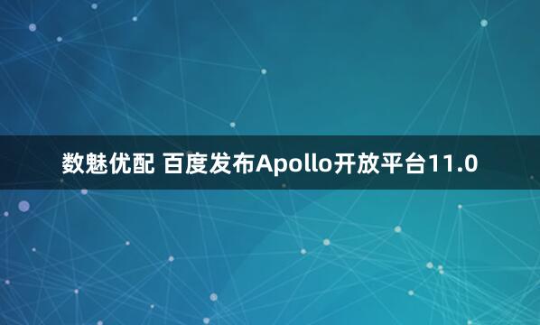数魅优配 百度发布Apollo开放平台11.0