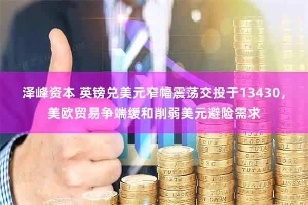 泽峰资本 英镑兑美元窄幅震荡交投于13430，美欧贸易争端缓和削弱美元避险需求