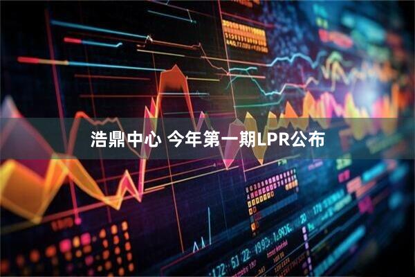 浩鼎中心 今年第一期LPR公布