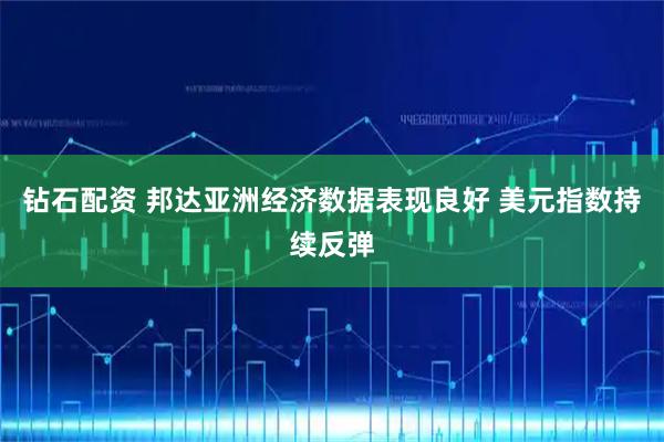 钻石配资 邦达亚洲经济数据表现良好 美元指数持续反弹