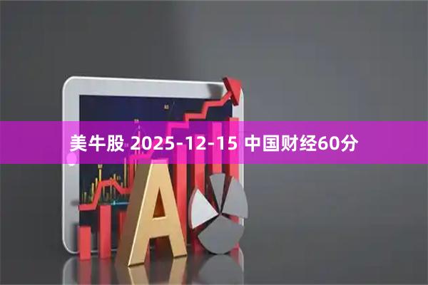 美牛股 2025-12-15 中国财经60分