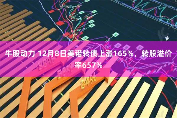 牛股动力 12月8日美诺转债上涨165%，转股溢价率657%