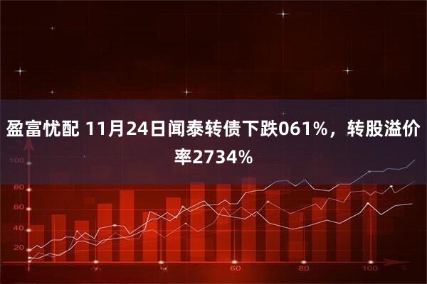 盈富忧配 11月24日闻泰转债下跌061%，转股溢价率2734%