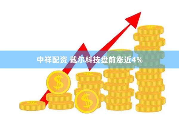 中祥配资 戴尔科技盘前涨近4%