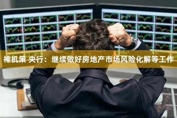神机策 央行：继续做好房地产市场风险化解等工作