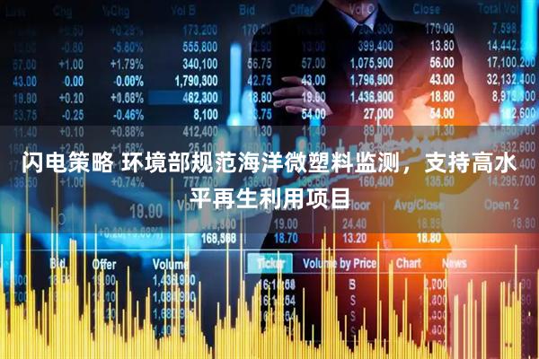 闪电策略 环境部规范海洋微塑料监测，支持高水平再生利用项目