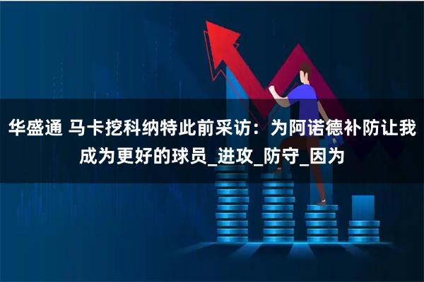 华盛通 马卡挖科纳特此前采访：为阿诺德补防让我成为更好的球员_进攻_防守_因为